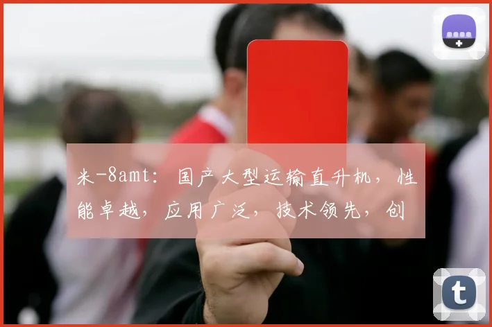 米-8amt：国产大型运输直升机，性能卓越，应用广泛，技术领先，创新驱动。