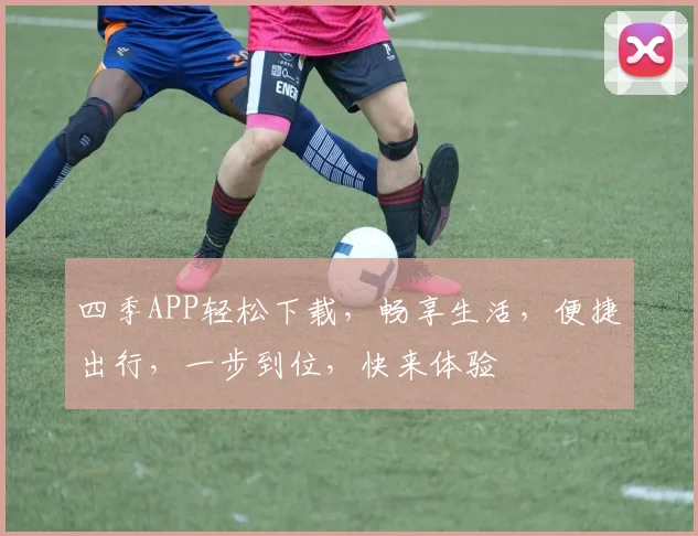 四季APP轻松下载，畅享生活，便捷出行，一步到位，快来体验
