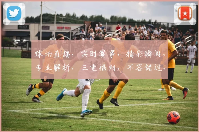 球讯直播，实时赛事，精彩瞬间，专业解析，三重福利，不容错过，