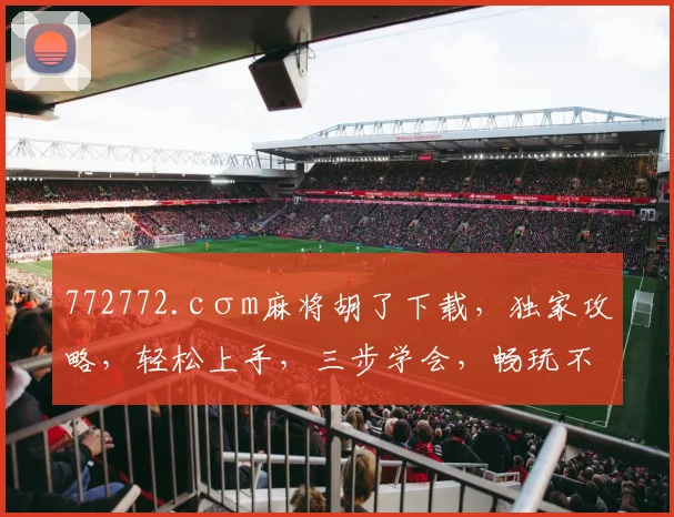 772772.cσm麻将胡了下载，独家攻略，轻松上手，三步学会，畅玩不停