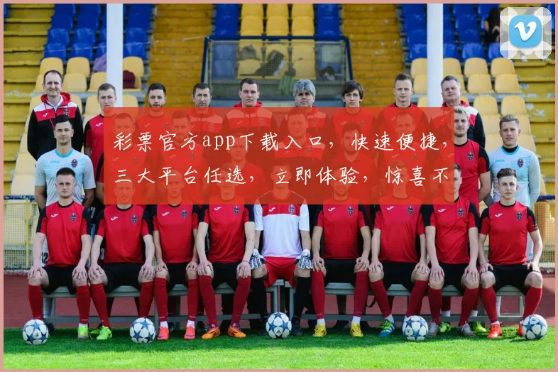 彩票官方app下载入口，快速便捷，三大平台任选，立即体验，惊喜不断