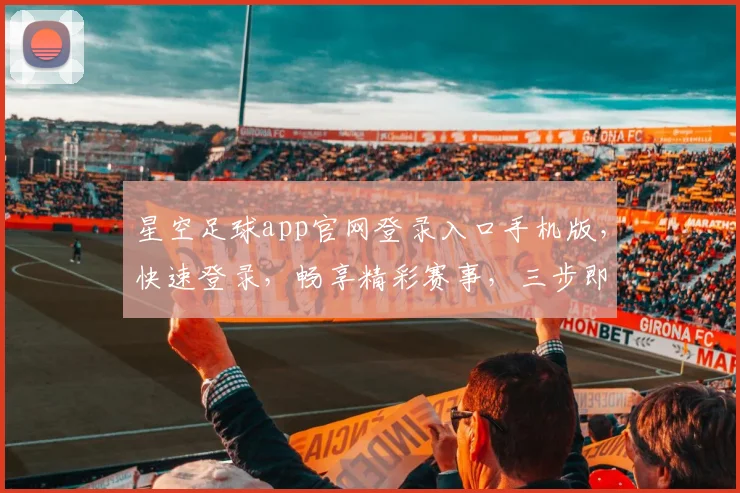 星空足球app官网登录入口手机版，快速登录，畅享精彩赛事，三步即可，体验非凡