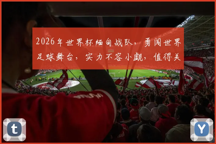 2026年世界杯缅甸战队，勇闯世界足球舞台，实力不容小觑，值得关注