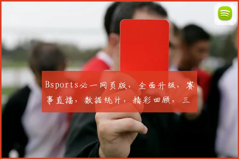 Bsports必一网页版，全面升级，赛事直播，数据统计，精彩回顾，三重福利，不容错过