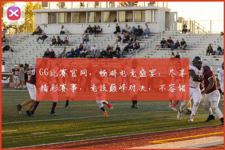 GG比赛官网，畅游电竞盛宴，尽享精彩赛事，竞技巅峰对决，不容错过