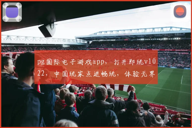 pg国际电子游戏app，打开即玩v1022，中国玩家点进畅玩，体验无界乐趣，三步轻松上手